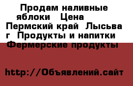 Продам наливные яблоки › Цена ­ 100 - Пермский край, Лысьва г. Продукты и напитки » Фермерские продукты   